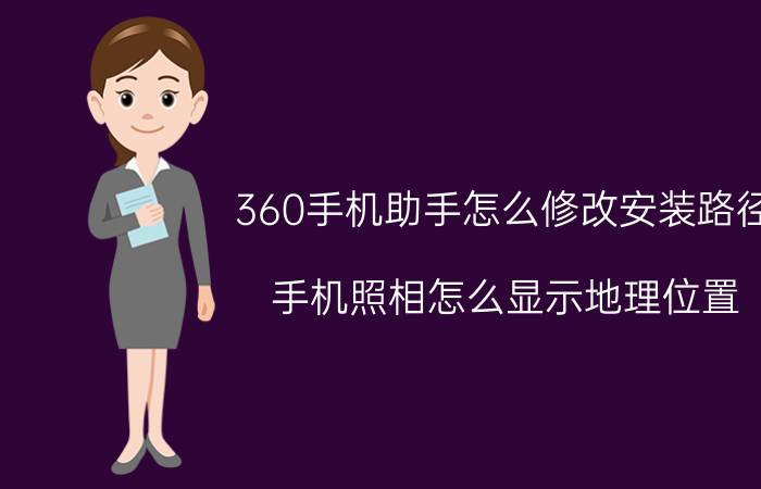 360手机助手怎么修改安装路径 手机照相怎么显示地理位置？